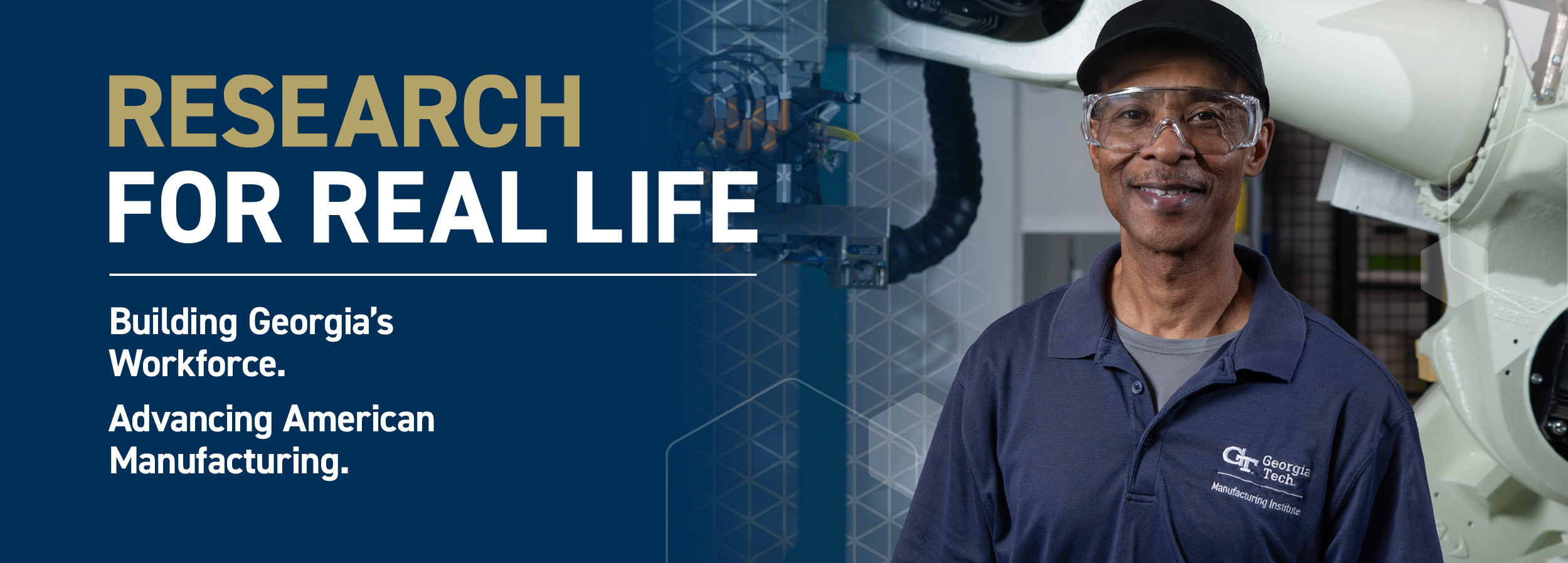Photo of man wearing safety glasses and a navy blue Georgia Tech logo polo shirt with text overlay reading Research for Real Life: Building Georgia’s Workforce; Advancing American Manufacturing